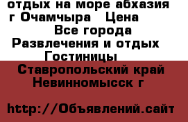 отдых на море абхазия  г Очамчыра › Цена ­ 600 - Все города Развлечения и отдых » Гостиницы   . Ставропольский край,Невинномысск г.